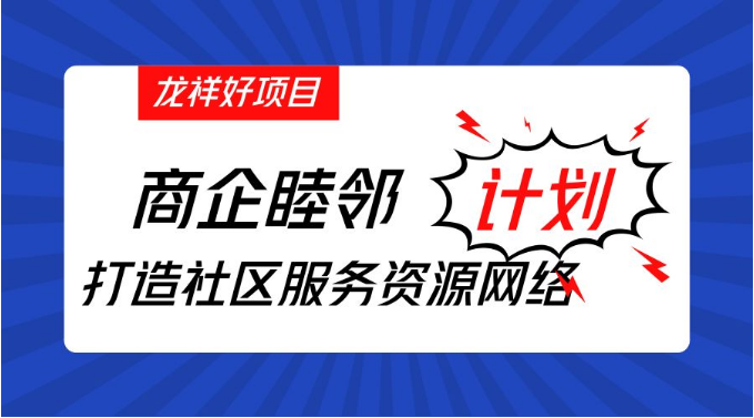 龙祥好项目| 商企睦邻计划打造社区服务资源网络